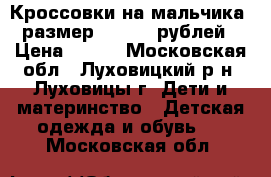 Кроссовки на мальчика. размер 30. 500 рублей › Цена ­ 500 - Московская обл., Луховицкий р-н, Луховицы г. Дети и материнство » Детская одежда и обувь   . Московская обл.